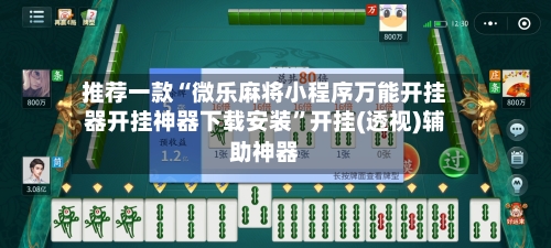 推荐一款“微乐麻将小程序万能开挂器开挂神器下载安装”开挂(透视)辅助神器