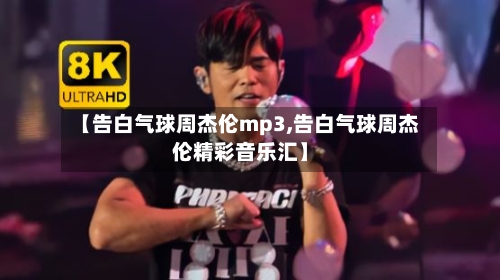 【告白气球周杰伦mp3,告白气球周杰伦精彩音乐汇】