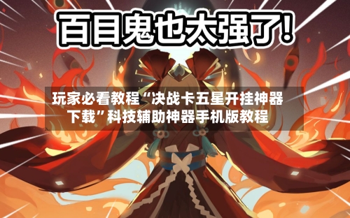 玩家必看教程“决战卡五星开挂神器下载”科技辅助神器手机版教程