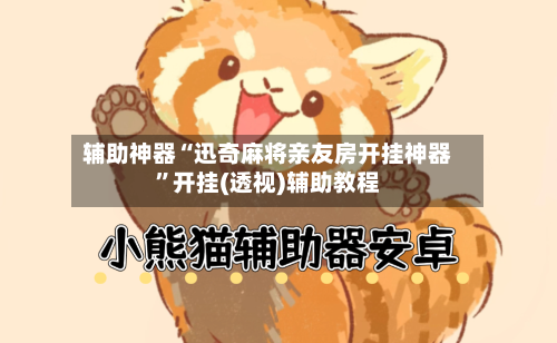 辅助神器“迅奇麻将亲友房开挂神器	”开挂(透视)辅助教程-第2张图片