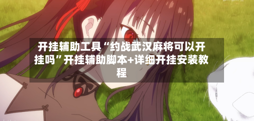 开挂辅助工具“约战武汉麻将可以开挂吗	”开挂辅助脚本+详细开挂安装教程-第2张图片