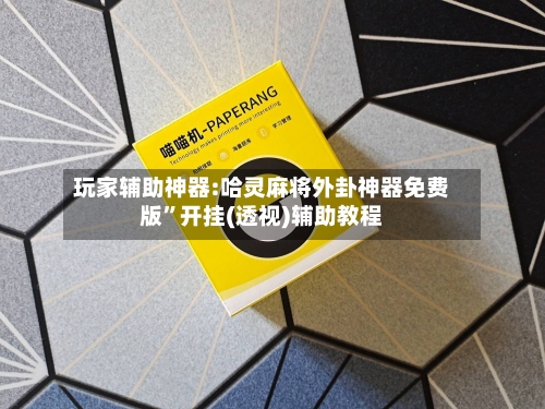 玩家辅助神器:哈灵麻将外卦神器免费版”开挂(透视)辅助教程-第2张图片