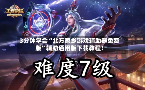 3分钟学会“北方家乡游戏辅助器免费版”辅助通用版下载教程！