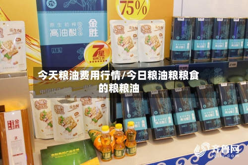 今天粮油费用行情/今日粮油粮粮食的粮粮油-第2张图片