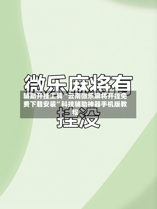 辅助开挂工具“云南微乐麻将开挂免费下载安装”科技辅助神器手机版教程-第2张图片