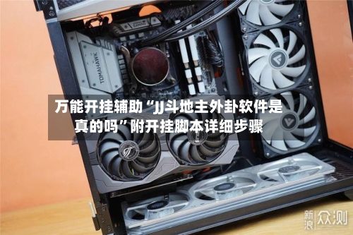 万能开挂辅助“JJ斗地主外卦软件是真的吗”附开挂脚本详细步骤-第3张图片