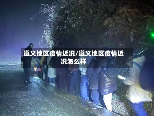 遵义地区疫情近况/遵义地区疫情近况怎么样-第2张图片