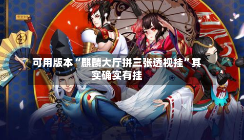 可用版本“麒麟大厅拼三张透视挂”其实确实有挂-第3张图片