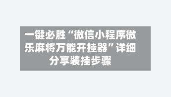 一键必胜“微信小程序微乐麻将万能开挂器”详细分享装挂步骤