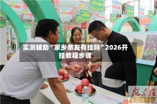 实测辅助“家乡亲友有挂吗	”2026开挂教程步骤-第2张图片