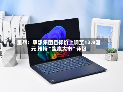 里昂：联想集团目标价上调至12.9港元 维持“跑赢大市”评级-第2张图片