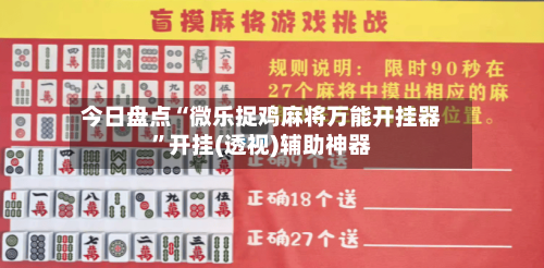 今日盘点“微乐捉鸡麻将万能开挂器”开挂(透视)辅助神器