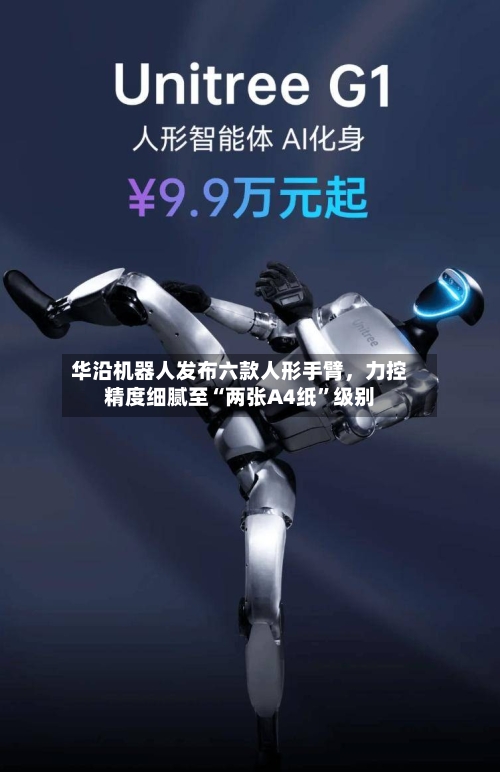 华沿机器人发布六款人形手臂	，力控精度细腻至“两张A4纸	”级别-第2张图片