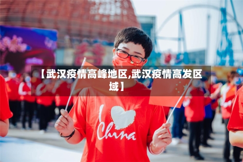 【武汉疫情高峰地区,武汉疫情高发区域】-第3张图片