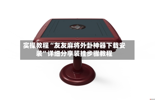 实操教程“友友麻将外卦神器下载安装”详细分享装挂步骤教程-第2张图片