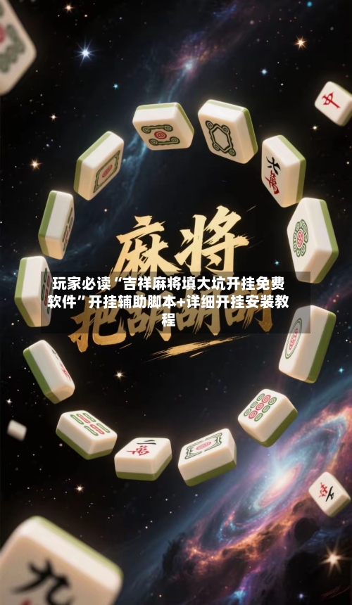 玩家必读“吉祥麻将填大坑开挂免费软件	”开挂辅助脚本+详细开挂安装教程-第3张图片