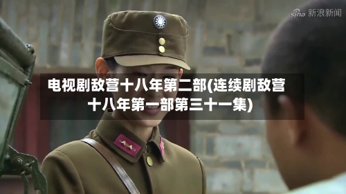 电视剧敌营十八年第二部(连续剧敌营十八年第一部第三十一集)