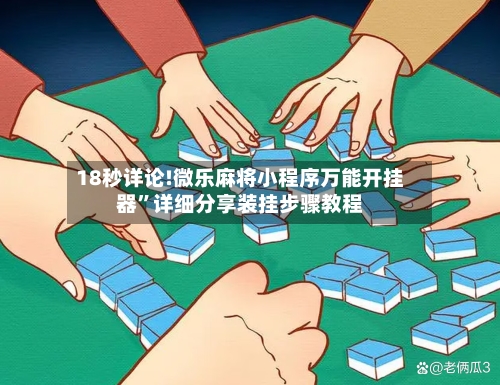 18秒详论!微乐麻将小程序万能开挂器”详细分享装挂步骤教程-第3张图片