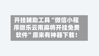 开挂辅助工具“微信小程序微乐云南麻将开挂免费软件	”原来有神器下载！-第2张图片