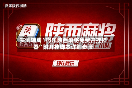 实测辅助“微乐陕西麻将免费开挂神器”附开挂脚本详细步骤-第2张图片