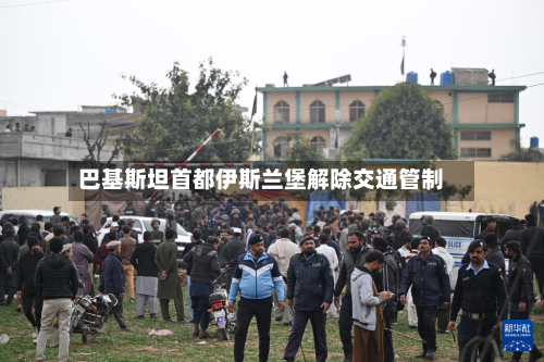 巴基斯坦首都伊斯兰堡解除交通管制-第3张图片