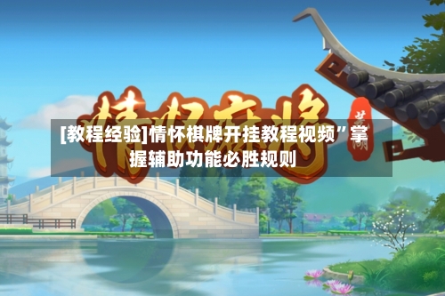 [教程经验]情怀棋牌开挂教程视频”掌握辅助功能必胜规则