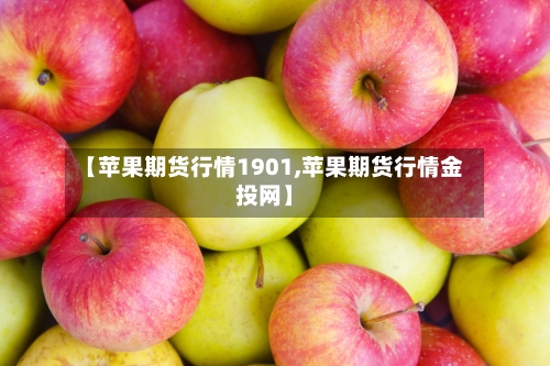 【苹果期货行情1901,苹果期货行情金投网】-第2张图片
