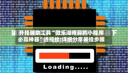 开挂辅助工具“微乐湖南麻将小程序必赢神器”透视挂!详细分享装挂步骤-第2张图片