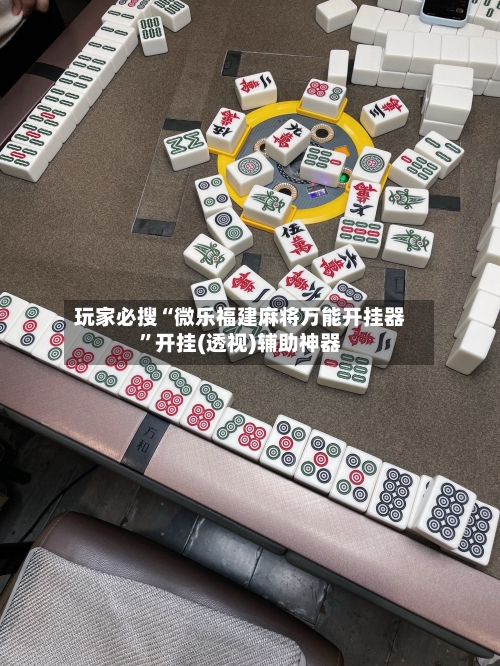 玩家必搜“微乐福建麻将万能开挂器”开挂(透视)辅助神器-第2张图片