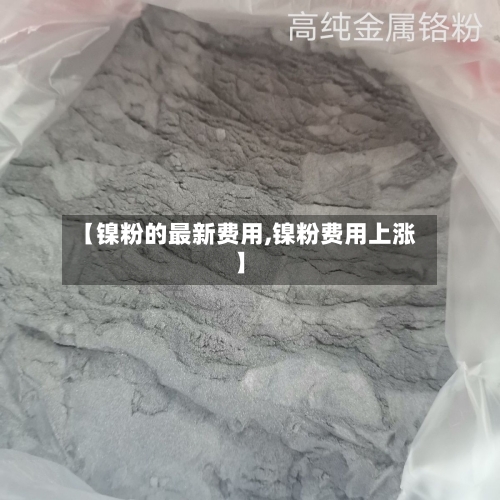 【镍粉的最新费用,镍粉费用上涨】-第3张图片