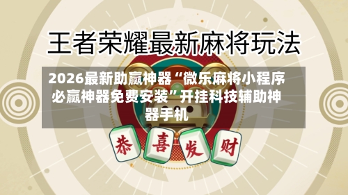 2026最新助赢神器“微乐麻将小程序必赢神器免费安装”开挂科技辅助神器手机-第2张图片