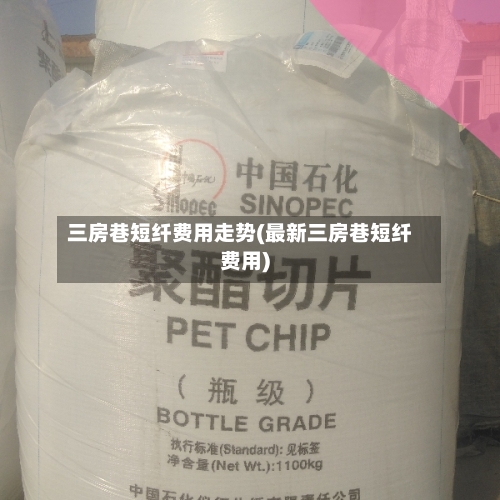 三房巷短纤费用走势(最新三房巷短纤费用)