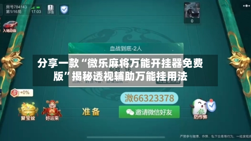 分享一款“微乐麻将万能开挂器免费版”揭秘透视辅助万能挂用法