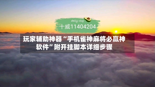 玩家辅助神器“手机雀神麻将必赢神软件”附开挂脚本详细步骤-第3张图片