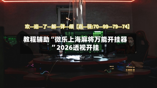 教程辅助“微乐上海麻将万能开挂器”2026透视开挂