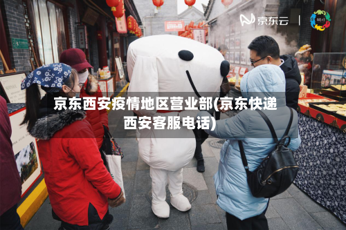 京东西安疫情地区营业部(京东快递西安客服电话)