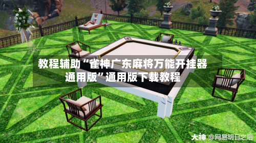 教程辅助“雀神广东麻将万能开挂器通用版”通用版下载教程