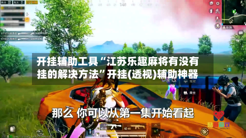 开挂辅助工具“江苏乐趣麻将有没有挂的解决方法”开挂(透视)辅助神器