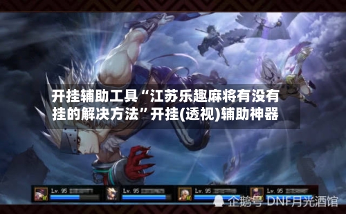 开挂辅助工具“江苏乐趣麻将有没有挂的解决方法”开挂(透视)辅助神器-第2张图片