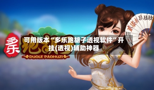 可用版本“多乐跑胡子透视软件”开挂(透视)辅助神器-第2张图片