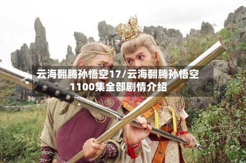 云海翻腾孙悟空17/云海翻腾孙悟空1100集全部剧情介绍-第2张图片
