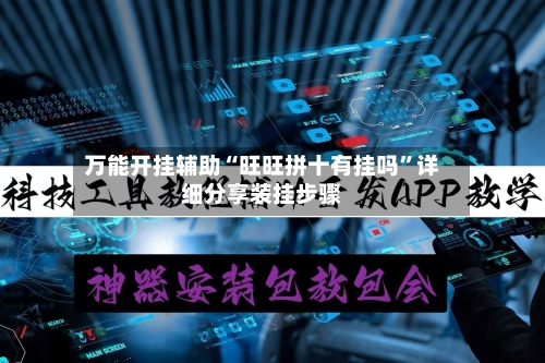 万能开挂辅助“旺旺拼十有挂吗”详细分享装挂步骤