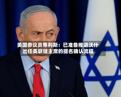 美国参议员蒂利斯：已准备推进沃什出任美联储主席的提名确认流程-第2张图片