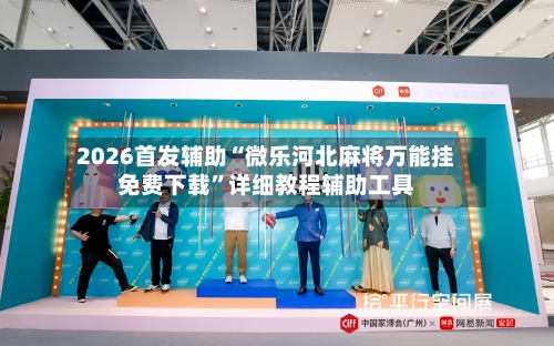 2026首发辅助“微乐河北麻将万能挂免费下载”详细教程辅助工具-第2张图片