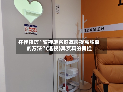 开挂技巧“雀神麻将好友房提高胜率的方法”(透视)其实真的有挂-第3张图片