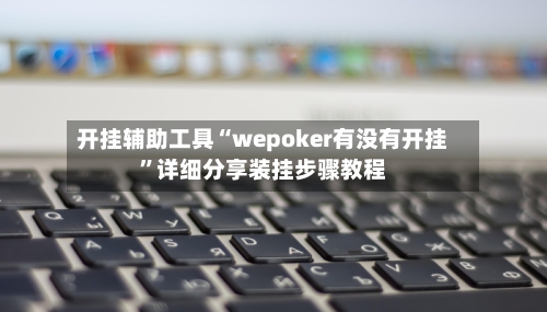 开挂辅助工具“wepoker有没有开挂”详细分享装挂步骤教程