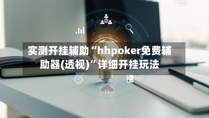 实测开挂辅助“hhpoker免费辅助器(透视)”详细开挂玩法-第2张图片