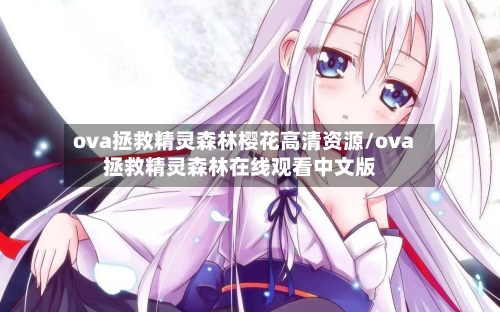ova拯救精灵森林樱花高清资源/ova拯救精灵森林在线观看中文版