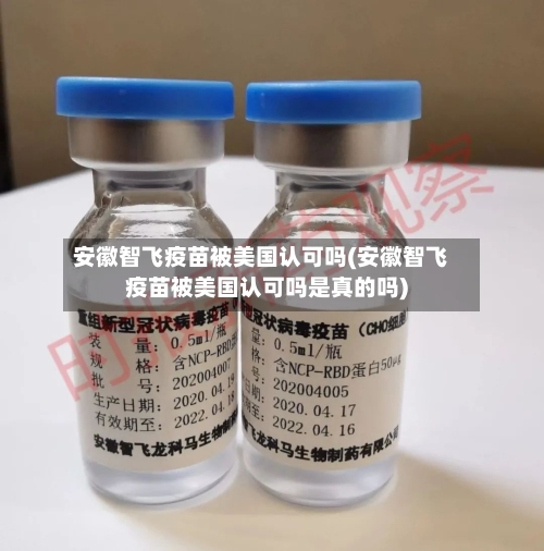 安徽智飞疫苗被美国认可吗(安徽智飞疫苗被美国认可吗是真的吗)-第2张图片
