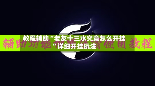 教程辅助“老友十三水究竟怎么开挂	”详细开挂玩法-第2张图片